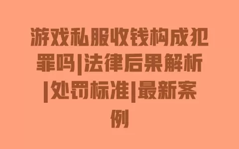 游戏私服收钱构成犯罪吗|法律后果解析|处罚标准|最新案例