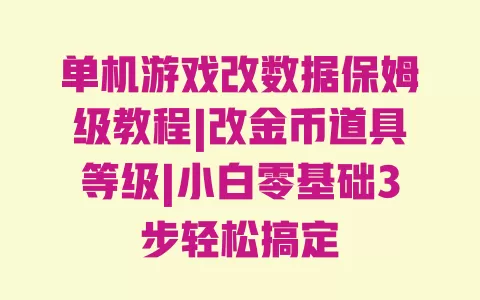 单机游戏改数据保姆级教程|改金币道具等级|小白零基础3步轻松搞定