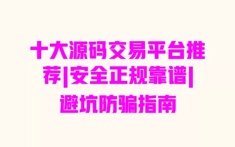 十大源码交易平台推荐|安全正规靠谱|避坑防骗指南