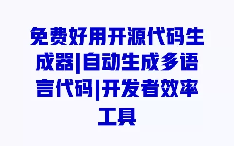 免费好用开源代码生成器|自动生成多语言代码|开发者效率工具