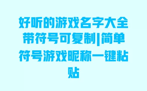 好听的游戏名字大全带符号可复制|简单符号游戏昵称一键粘贴
