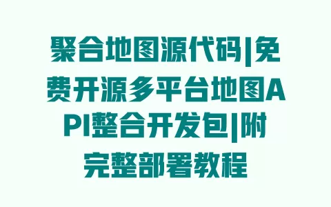 聚合地图源代码|免费开源多平台地图API整合开发包|附完整部署教程