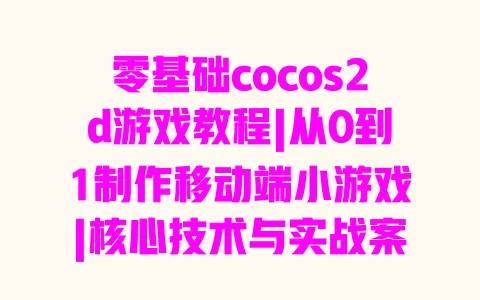 零基础cocos2d游戏教程|从0到1制作移动端小游戏|核心技术与实战案例详解
