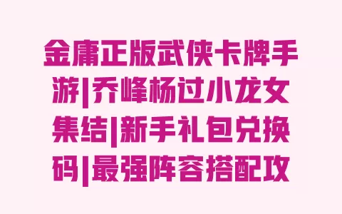 金庸正版武侠卡牌手游|乔峰杨过小龙女集结|新手礼包兑换码|最强阵容搭配攻略