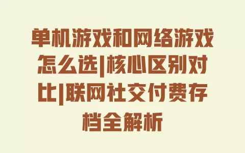单机游戏和网络游戏怎么选|核心区别对比|联网社交付费存档全解析