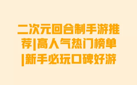 二次元回合制手游推荐|高人气热门榜单|新手必玩口碑好游