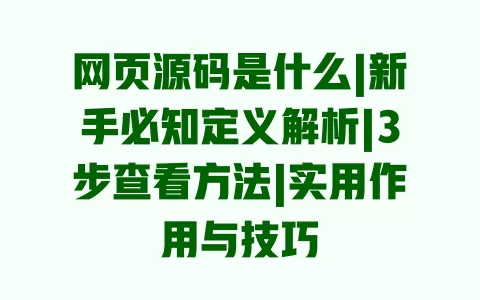 网页源码是什么|新手必知定义解析|3步查看方法|实用作用与技巧