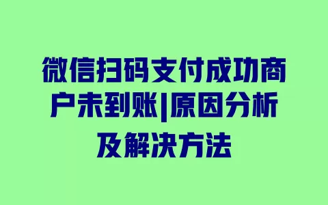 微信扫码支付成功商户未到账|原因分析及解决方法