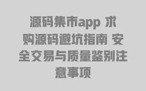 源码集市app求购源码避坑指南安全交易与质量鉴别注意事项