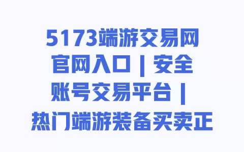 5173端游交易网官网入口|安全账号交易平台|热门端游装备买卖正规渠道
