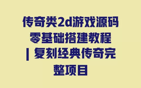 传奇类2d游戏源码零基础搭建教程|复刻经典传奇完整项目