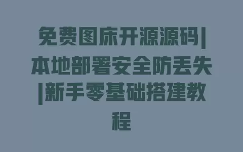 免费图床开源源码|本地部署安全防丢失|新手零基础搭建教程