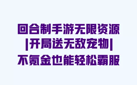 回合制手游无限资源|开局送无敌宠物|不氪金也能轻松霸服