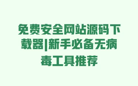 免费安全网站源码下载器|新手必备无病毒工具推荐