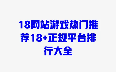 18网站游戏热门推荐18+正规平台排行大全