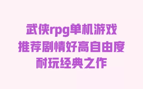 武侠rpg单机游戏推荐剧情好高自由度耐玩经典之作