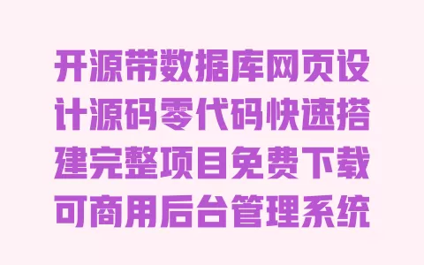 开源带数据库网页设计源码零代码快速搭建完整项目免费下载可商用后台管理系统