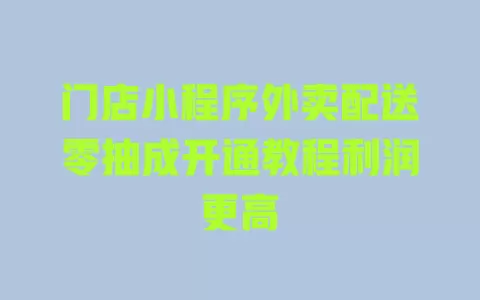 门店小程序外卖配送零抽成开通教程利润更高