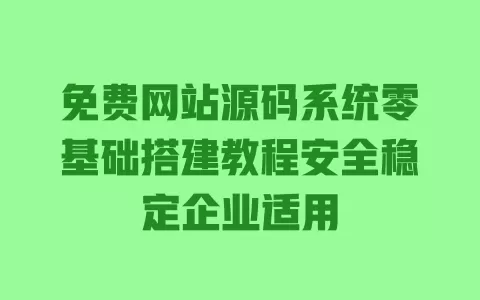 免费网站源码系统零基础搭建教程安全稳定企业适用