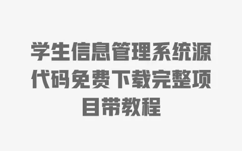 学生信息管理系统源代码免费下载完整项目带教程