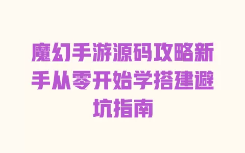 魔幻手游源码攻略新手从零开始学搭建避坑指南