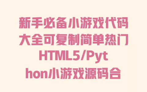 新手必备小游戏代码大全可复制简单热门HTML5/Python小游戏源码合集直接用无需编程基础