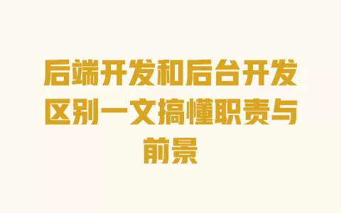 后端开发和后台开发区别一文搞懂职责与前景