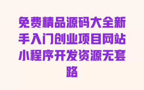 免费精品源码大全新手入门创业项目网站小程序开发资源无套路