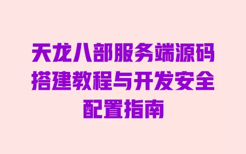 天龙八部服务端源码搭建教程与开发安全配置指南