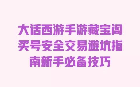 大话西游手游藏宝阁买号安全交易避坑指南新手必备技巧