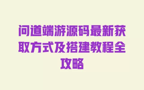问道端游源码最新获取方式及搭建教程全攻略