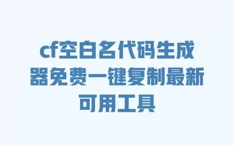 cf空白名代码生成器免费一键复制最新可用工具
