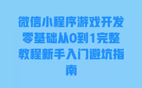微信小程序游戏开发零基础从0到1完整教程新手入门避坑指南