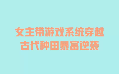 女主带游戏系统穿越古代种田暴富逆袭