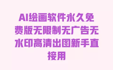 AI绘画软件永久免费版无限制无广告无水印高清出图新手直接用