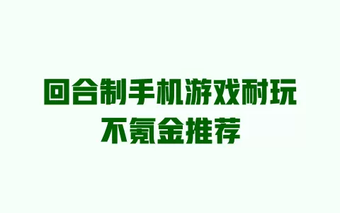 回合制手机游戏耐玩不氪金推荐