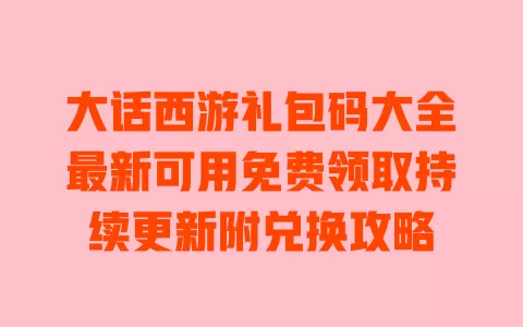 大话西游礼包码大全最新可用免费领取持续更新附兑换攻略