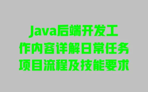 Java后端开发工作内容详解日常任务项目流程及技能要求
