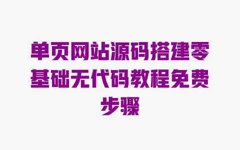 单页网站源码搭建零基础无代码教程免费步骤