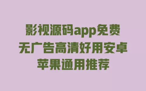 影视源码app免费无广告高清好用安卓苹果通用推荐