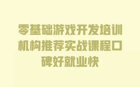 零基础游戏开发培训机构推荐实战课程口碑好就业快