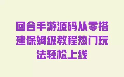 回合手游源码从零搭建保姆级教程热门玩法轻松上线