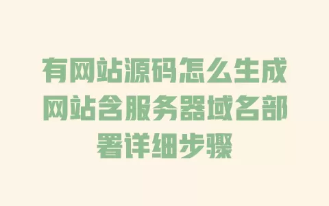有网站源码怎么生成网站含服务器域名部署详细步骤