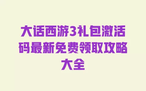 大话西游3礼包激活码最新免费领取攻略大全