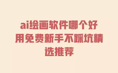 ai绘画软件哪个好用免费新手不踩坑精选推荐