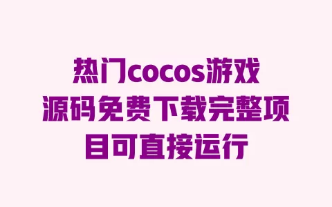 热门cocos游戏源码免费下载完整项目可直接运行