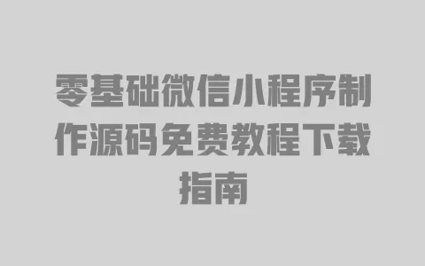 零基础微信小程序制作源码免费教程下载指南