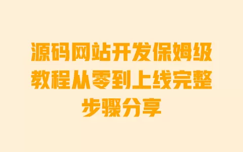 源码网站开发保姆级教程从零到上线完整步骤分享