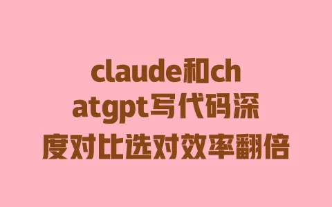 claude和chatgpt写代码深度对比选对效率翻倍