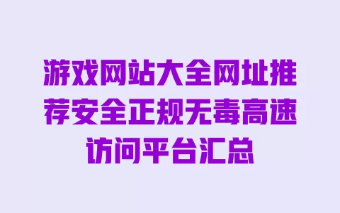游戏网站大全网址推荐安全正规无毒高速访问平台汇总